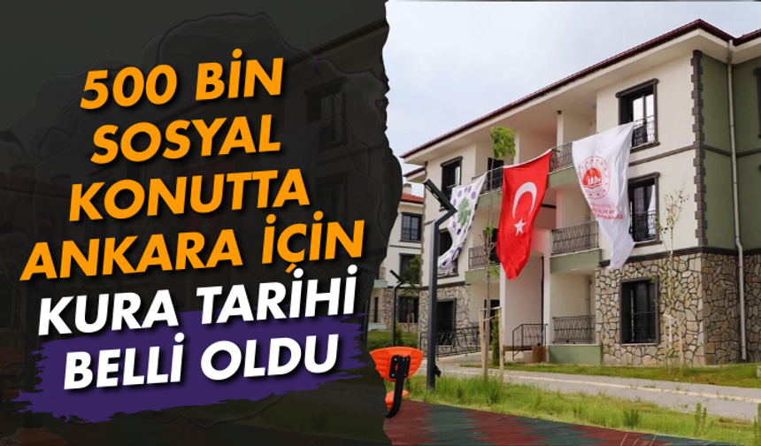 500 bin sosyal konutta Ankara için kura tarihi belli oldu