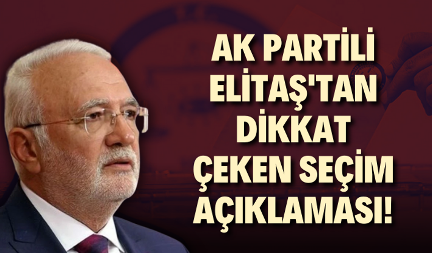 AK Partili Elitaş'tan dikkat çeken seçim açıklaması! Uygun tarihi açıkladı...