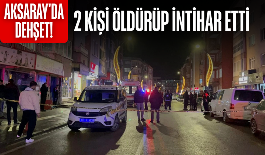 Aksaray'da dehşet! 2 kişi öldürüp intihar etti