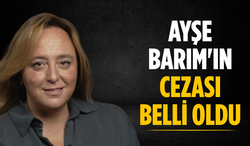 Ayşe Barım'ın cezası belli oldu
