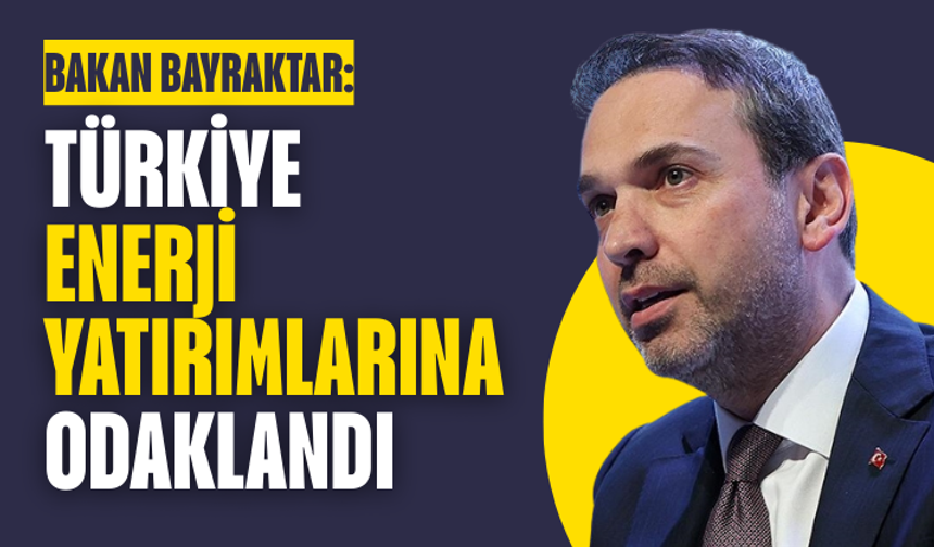 Bakan Bayraktar: Türkiye enerji yatırımlarına odaklandı