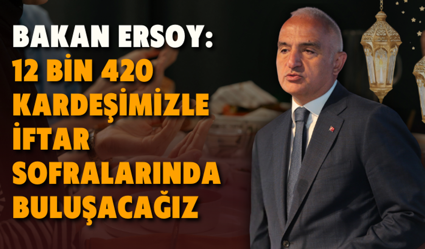 Bakan Ersoy: 12 bin 420 kardeşimizle iftar sofralarında buluşacağız
