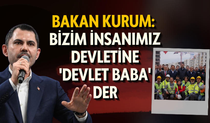 Bakan Kurum: Bizim insanımız devletine 'devlet baba' der