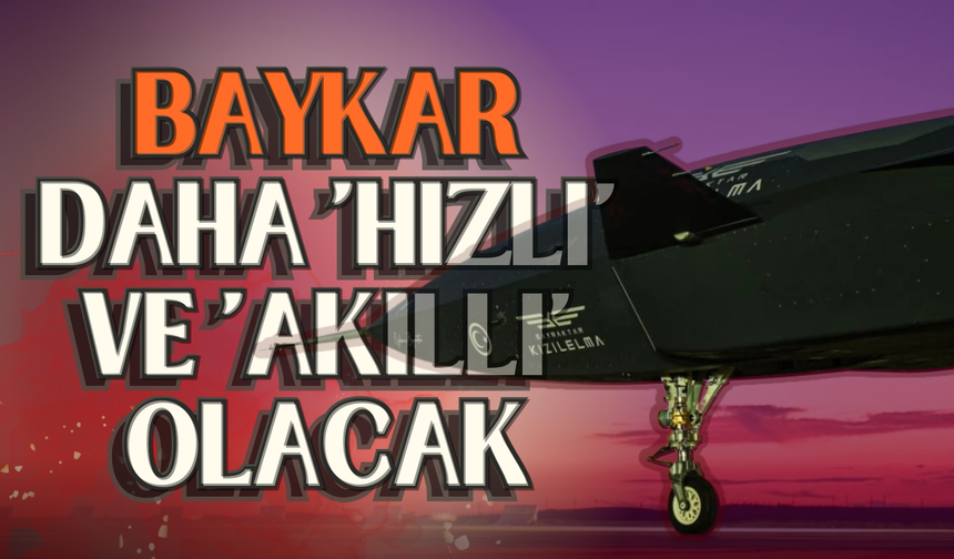 Baykar daha 'hızlı' ve 'akıllı' olacak