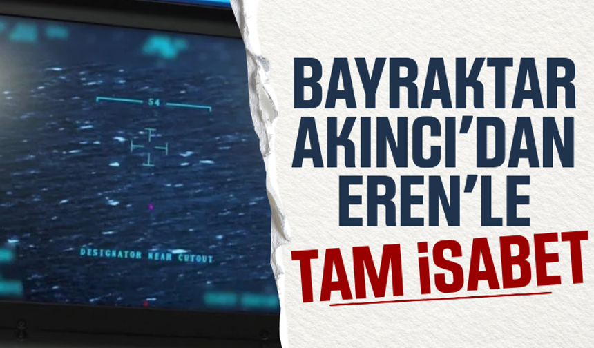 Bayraktar AKINCI'dan EREN'le tam isabet
