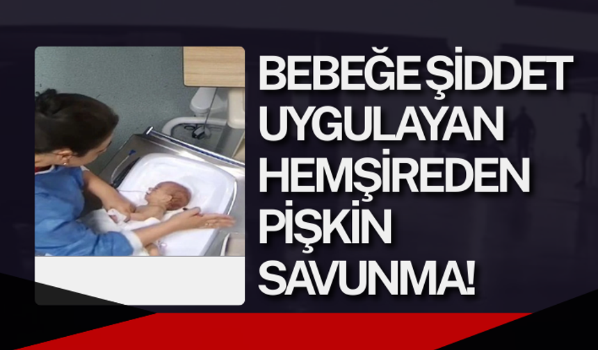 Bebeğe şiddet uygulayan hemşireden pişkin savunma!