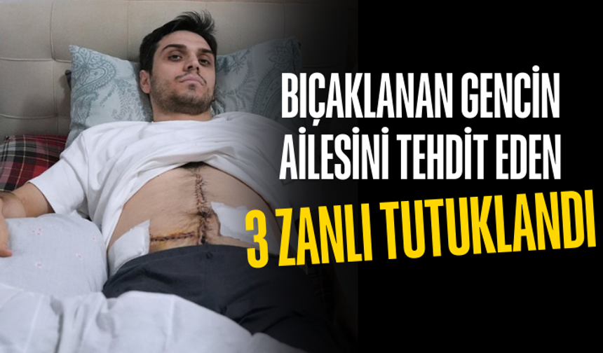 Bıçaklanan gencin ailesini tehdit eden 3 zanlı tutuklandı