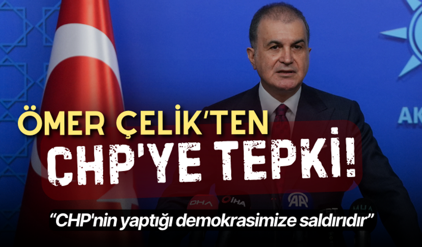 AK Parti'li Çelik: CHP'nin yaptığı demokrasimize saldırıdır