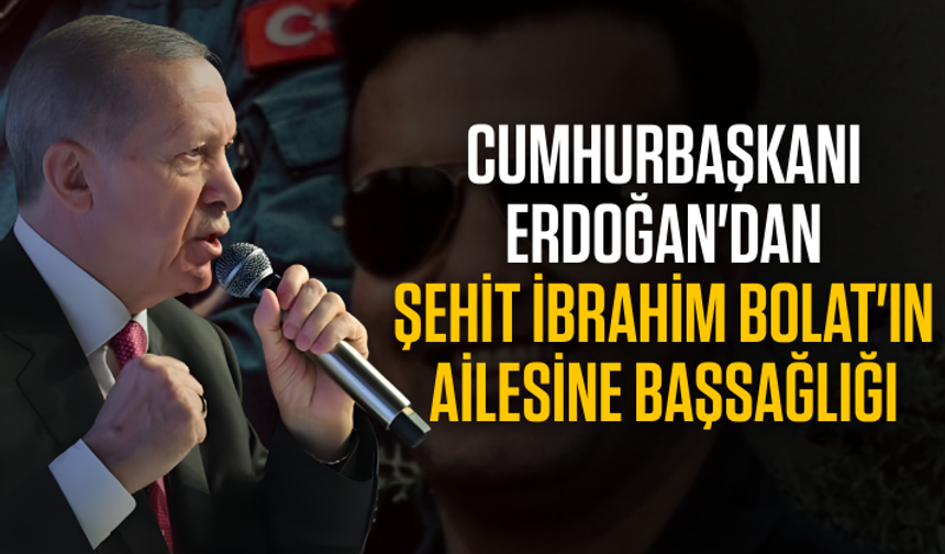 Cumhurbaşkanı Erdoğan'dan şehit İbrahim Bolat'ın ailesine başsağlığı