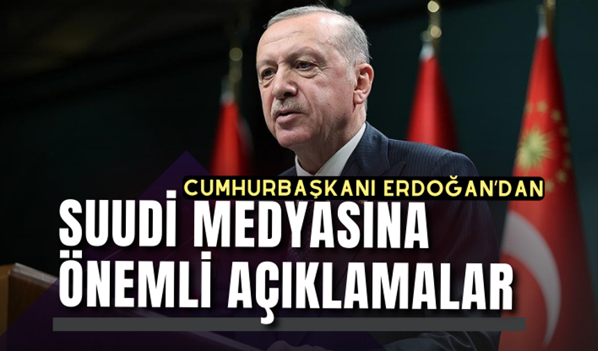 Cumhurbaşkanı Erdoğan’dan Suudi medyasına önemli açıklamalar