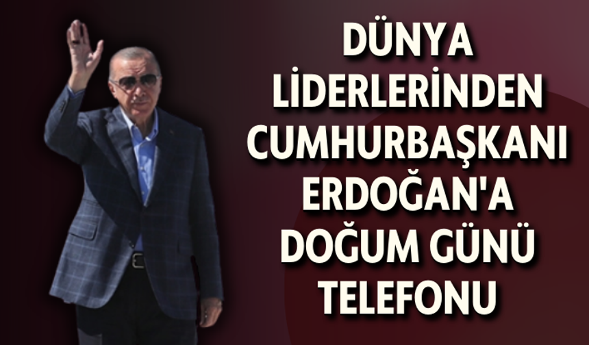 Dünya liderlerinden Cumhurbaşkanı Erdoğan'a doğum günü telefonu
