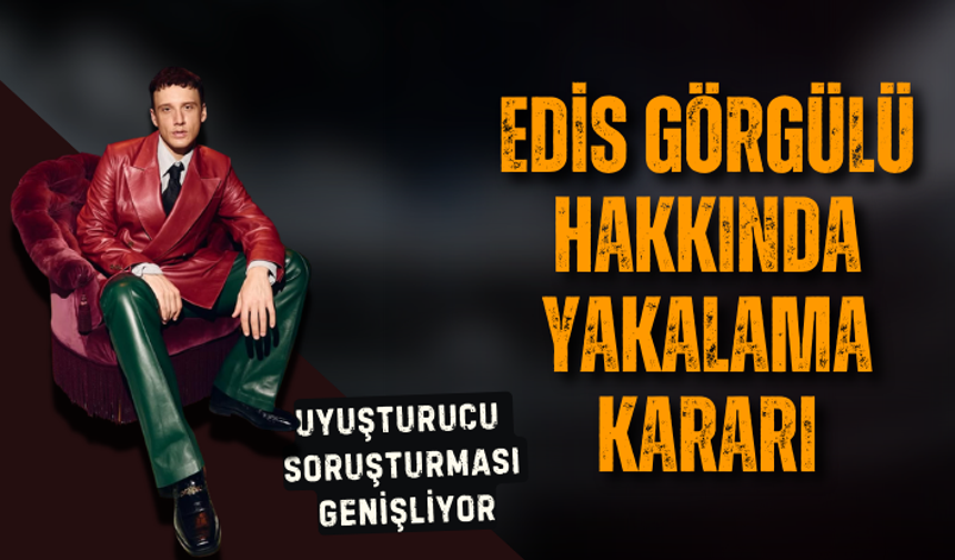 Ünlülere uyuşturucu soruşturması! Edis Görgülü hakkında yakalama kararı