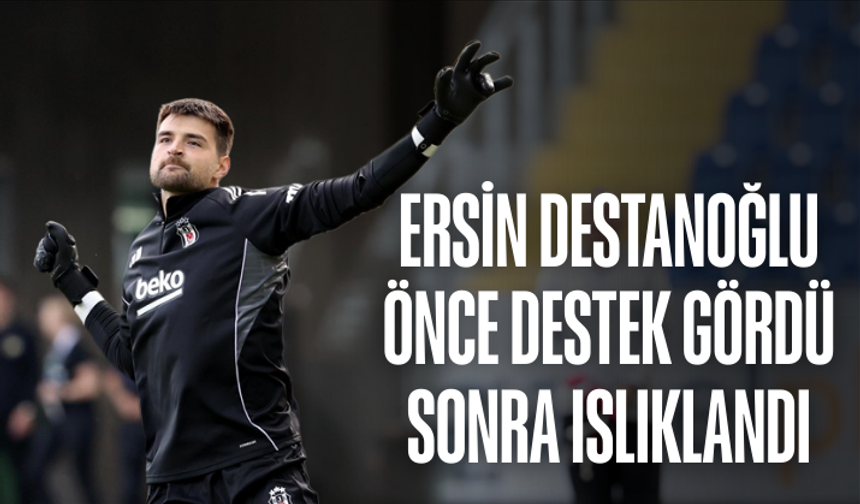 Ersin Destanoğlu, önce destek gördü sonra ıslıklandı