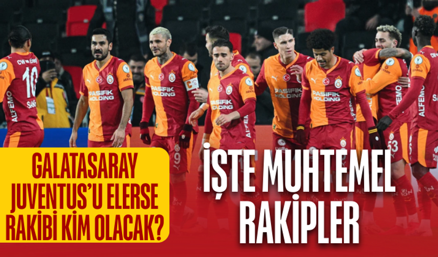 Galatasaray Juventus’u elerse rakibi kim olacak? İşte muhtemel rakipler...