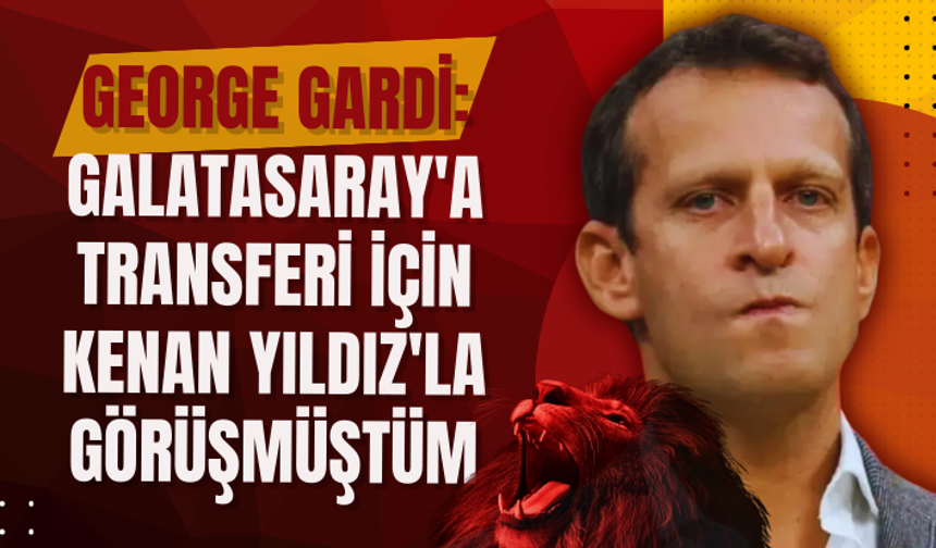 George Gardi: Galatasaray'a transferi için Kenan Yıldız'la görüşmüştüm