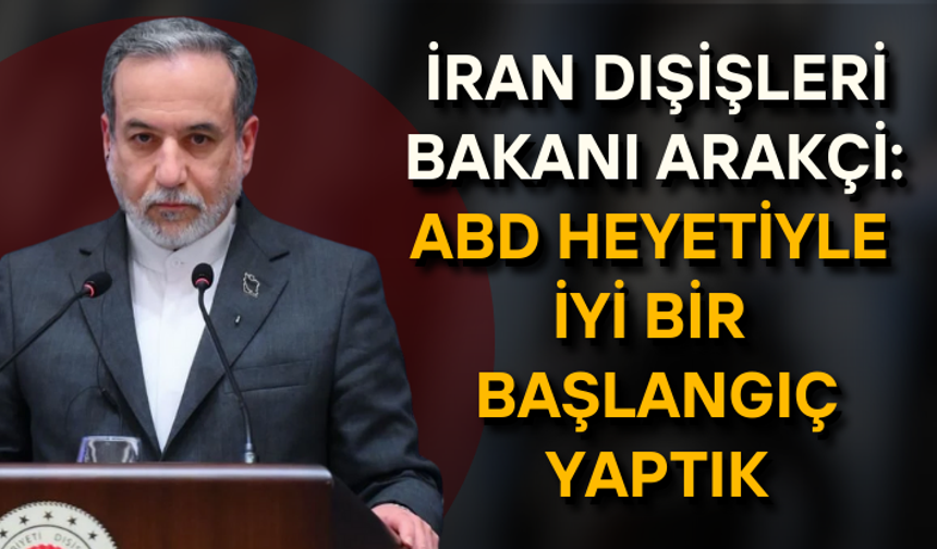 İran Dışişleri Bakanı Arakçi: ABD heyetiyle iyi bir başlangıç yaptık