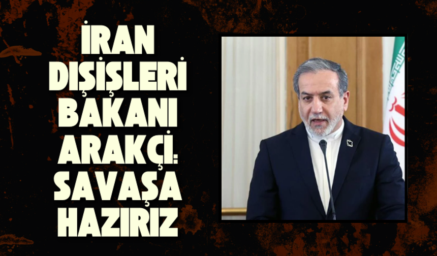 İran Dışişleri Bakanı Arakçi: Savaşa hazırız