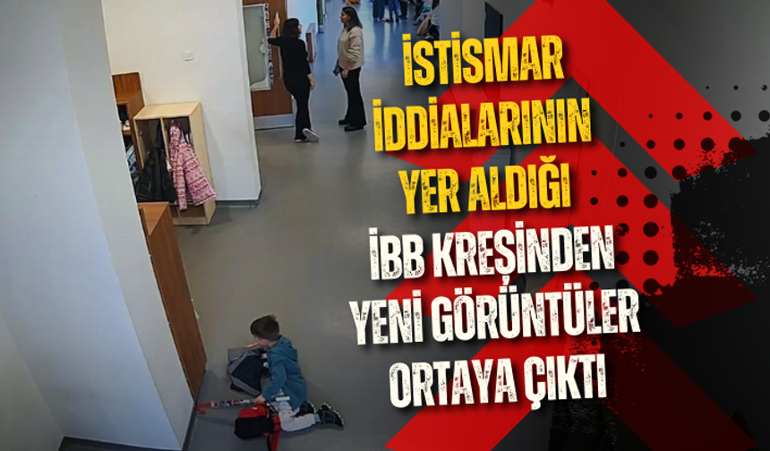 İstismar iddialarının yer aldığı İBB kreşinden yeni görüntüler ortaya çıktı