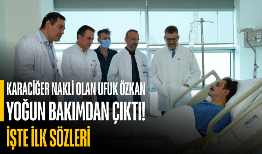 Karaciğer nakli olan Ufuk Özkan yoğun bakımdan çıktı! İşte ilk sözleri....