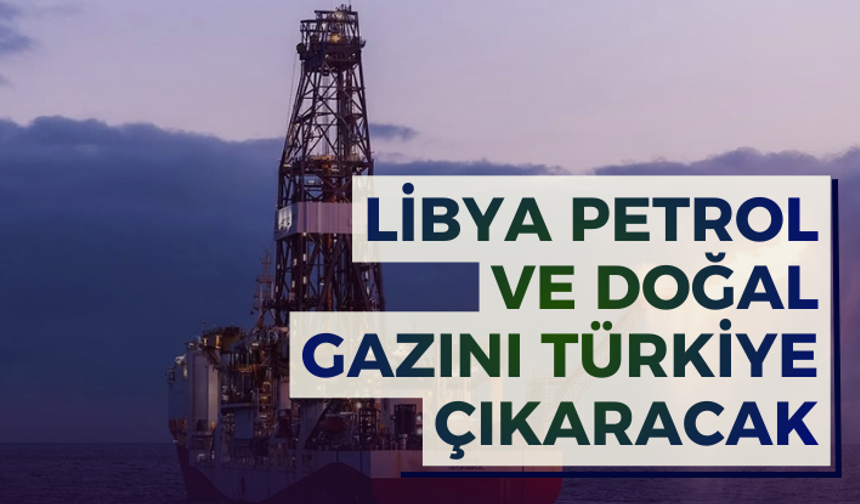 Libya petrol ve doğal gazını Türkiye çıkaracak
