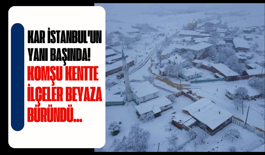 Kar İstambul'un yanı başında! Komşu kentte ilçeler beyaza büründü...