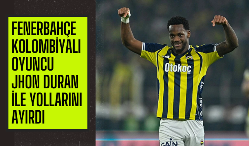 Fenerbahçe, Jhon Duran ile yollarını ayırdığı