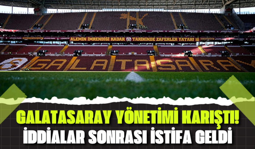 Galatasaray yönetimini karıştıran iddialar sonrası istifa geldi