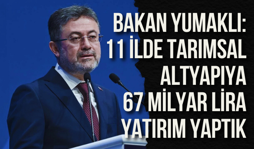 Bakan Yumaklı: 11 ilde tarımsal altyapıya 67 milyar liralık yatırım yaptık