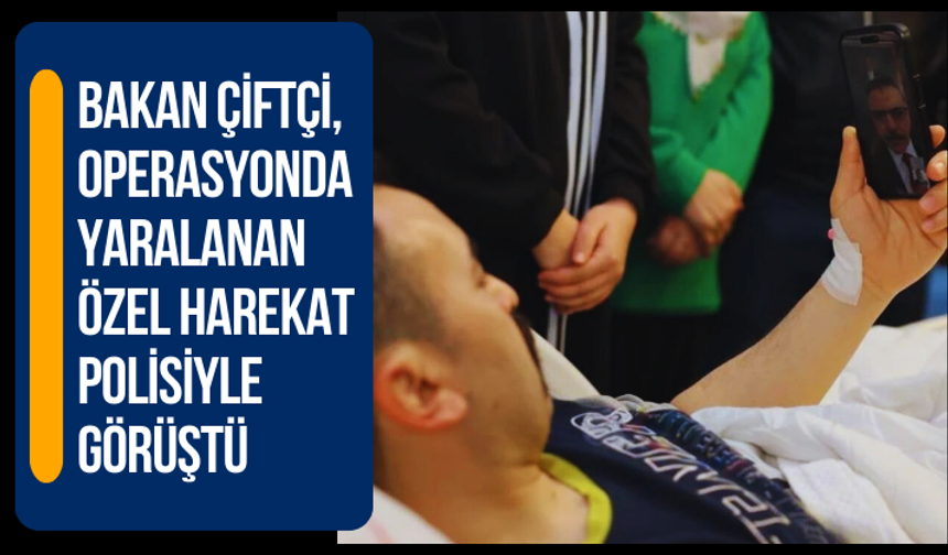 Bakan Çiftçi, operasyonda yaralanan özel harekat polisiyle telefonda görüştü