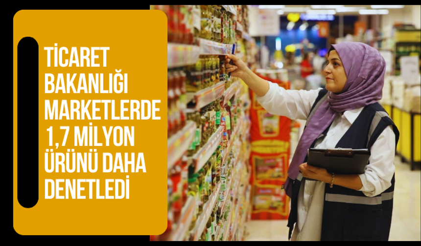 Ticaret Bakanlığı marketlerde 1,7 milyon ürünü daha denetledi