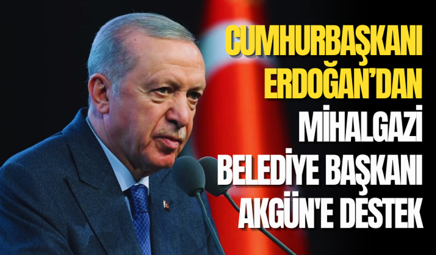 Cumhurbaşkanı Erdoğan'dan Mihalgazi Belediye Başkanı Akgün'e destek