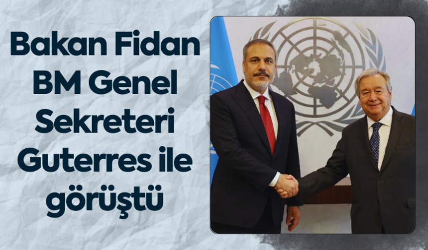 Bakan Fidan BM Genel Sekreteri Guterres ile görüştü