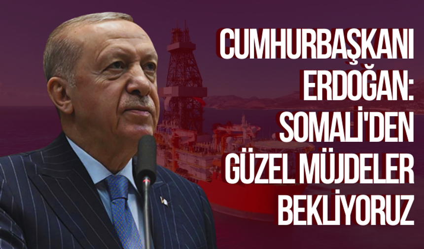 Cumhurbaşkanı Erdoğan: Somali'den güzel müjdeler bekliyoruz