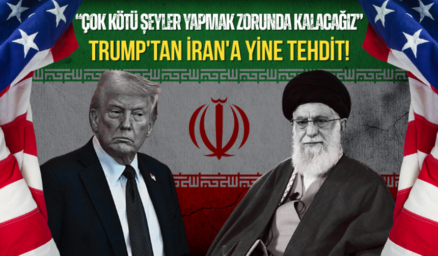 Trump: İran'a çok kötü şeyler yapmak zorunda kalacağız