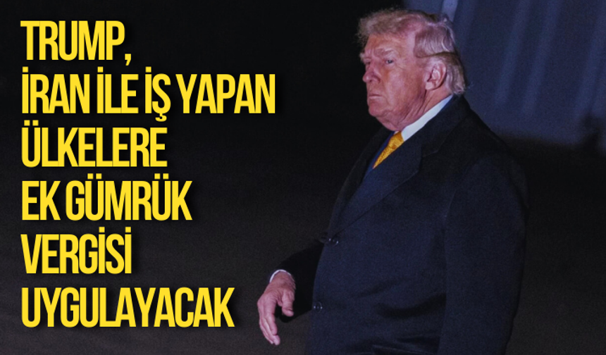 Trump, İran ile iş yapan ülkelere ek gümrük vergisi uygulayacak