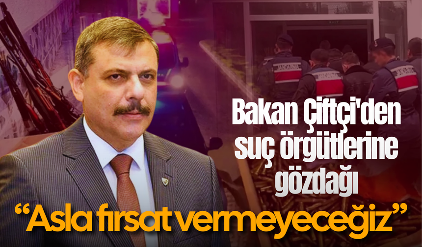 Bakan Çiftçi'den suç örgütlerine gözdağı