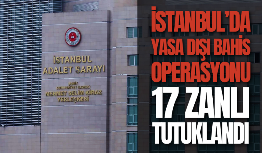İstanbul merkezli yasa dışı bahis operasyonu: 17 zanlı tutuklandı