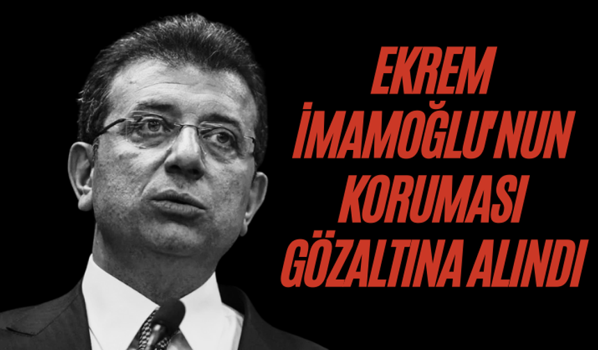 Ekrem İmamoğlu'nun koruması gözaltına alındı