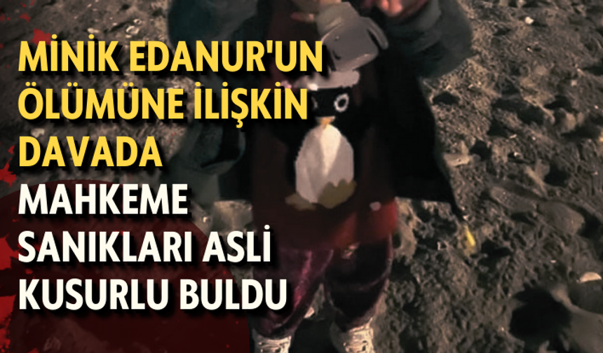 Minik Edanur'un ölümüne ilişkin davada mahkeme sanıkları asli kusurlu buldu