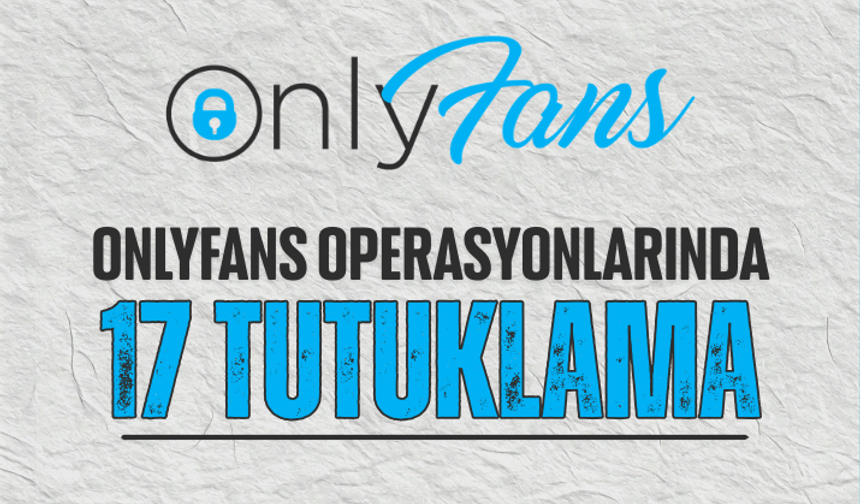 Onlyfans operasyonunda 17 şüpheli tutuklandı