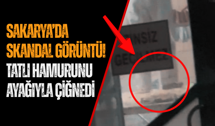Sakarya’da skandal görüntü! Tatlı hamurunu ayağıyla çiğnedi