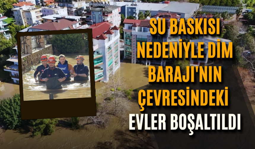 Su baskısı nedeniyle Dim Barajı'nın çevresindeki evler boşaltıldı