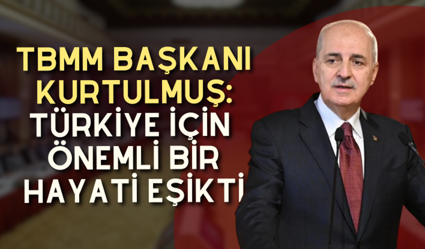 TBMM Başkanı Kurtulmuş: Türkiye için önemli bir hayati eşikti