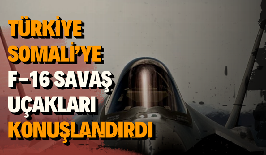 Türkiye, Somali’ye F-16 savaş uçakları konuşlandırdı