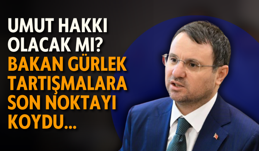 Umut hakkı olacak mı? Bakan Gürlek tartışmalara son noktayı koydu...