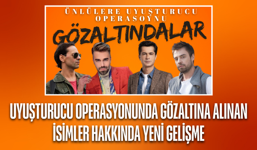 Uyuşturucu operasyonunda gözaltına alınan isimler hakkında yeni gelişme