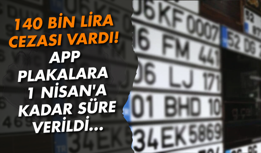 140 bin lira cezası vardı! APP plakalara 1 Nisan'a kadar süre verildi...