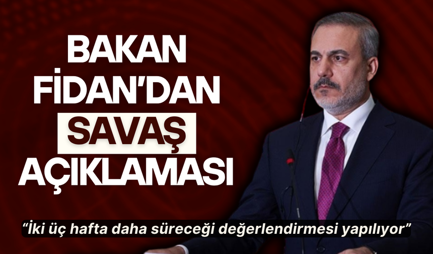 Bakan Fidan’dan savaş açıklaması: İki üç hafta daha süreceği değerlendirmesi yapılıyor