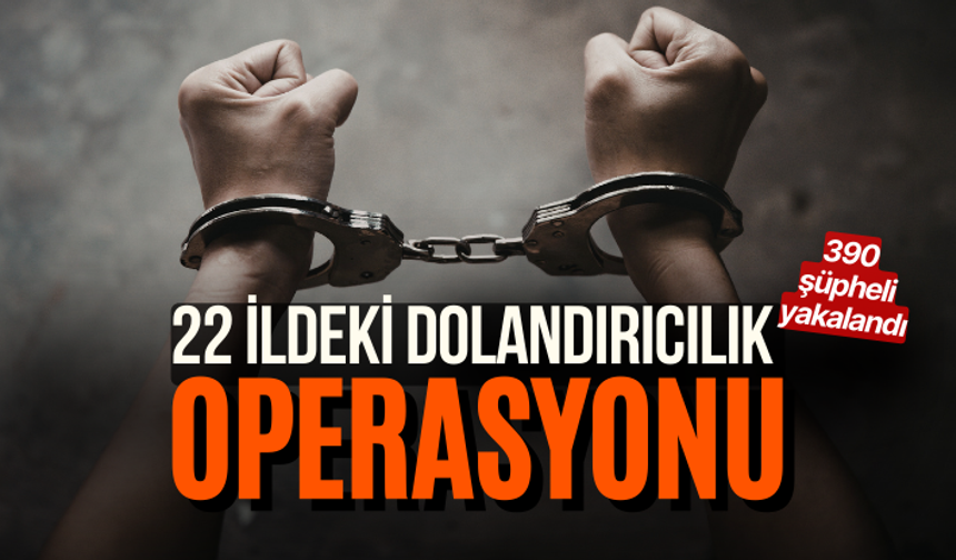 22 ildeki dolandırıcılık operasyonunda 390 şüpheli yakalandı