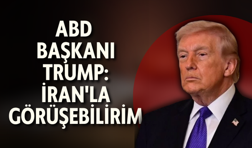 ABD Başkanı Trump: İran'la görüşebilirim